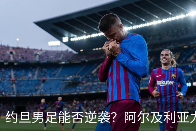 约旦男足能否逆袭？阿尔及利亚力求全力以赴进攻！